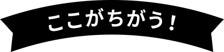 ここがちがう！