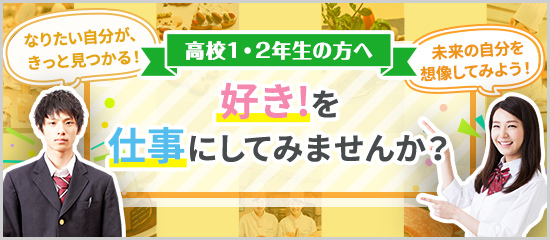 高校1・2年生の方へ 好き！を仕事にしてみませんか？