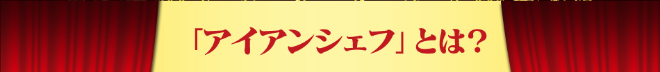 「アイアンシェフとは？」