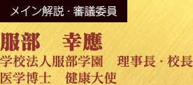 メイン解説・審議委員　服部　幸應　学校法人服部学園　理事長・校長　医学博士　健康大使 