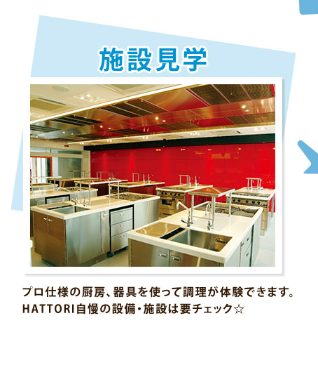 施設見学　プロ仕様の厨房、器具を使って調理が体験できます。HATTORI自慢の設備・施設は要チェック