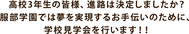 高校3年生の皆様、進路は決定しましたか？服部学園では夢を実現するお手伝いのために、学校見学会を行います！！