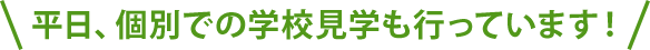 平日、個別での学校見学も行っています！