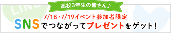 高校3年生の皆さん♪7月18日、7月19日イベント参加者限定　SNSでつながってプレゼントをゲット！
