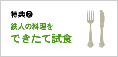 特典2　鉄人の料理をできたて試食