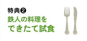 特典2：鉄人の料理をできたて試食