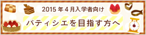 2015年4月入学者向けパティシエを目指す方へ