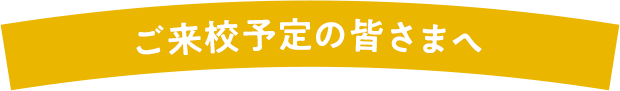 ご来校予定の皆さまへ