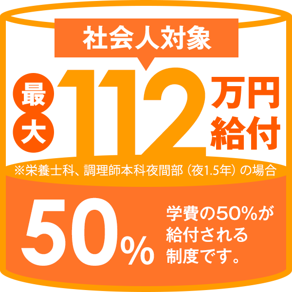 社会人対象　最大112万円給付　※栄養士の場合　学費の50％が給付される制度です。